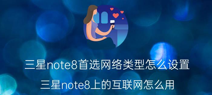 三星note8首选网络类型怎么设置 三星note8上的互联网怎么用？